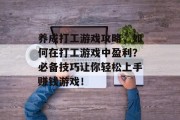 养成打工游戏攻略,如何在打工游戏中盈利?必备技巧让你轻松上手赚钱游戏! 养成打工游戏攻略,如何在打工游戏中盈利?必备技巧让你轻松上手赚钱游戏!