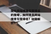 提升网站搜索引擎排名的策略,如何提高网站搜索引擎排名?秘籍解析! 提升网站搜索引擎排名的策略,如何提高网站搜索引擎排名?秘籍解析!