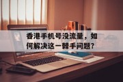 香港手机号没流量,如何解决这一棘手问题? 香港手机号没流量,如何解决这一棘手问题?
