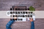 最囧游戏252攻略，操作指南与策略分析，囧游戏252操作指南与策略分析