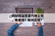 揭秘网站搭建代理公司,哪里找?如何选择? 揭秘网站搭建代理公司,哪里找?如何选择?