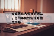 安卓优化大师官方网站，您的手机性能提升指南手册