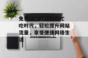 免费SEO网站助力忙吃时代，轻松提升网站流量，享受便捷网络生活