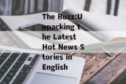 The Buzz:Unpacking the Latest Hot News Stories in English The Buzz:Unpacking the Latest Hot News Stories in English