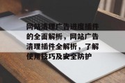 网站清理广告进度插件的全面解析,网站广告清理插件全解析,了解使用技巧及安全防护 网站清理广告进度插件的全面解析,网站广告清理插件全解析,了解使用技巧及安全防护
