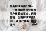 全面解读苏南SEO——一场由网络优化提升用户体验的革命,网络营销,全面解读苏南SEO,让用户体验飞跃提升 全面解读苏南SEO——一场由网络优化提升用户体验的革命,网络营销,全面解读苏南SEO,让用户体验飞跃提升