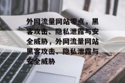 外网流量网站零点,黑客攻击、隐私泄露与安全威胁,外网流量网站黑客攻击、隐私泄露与安全威胁 外网流量网站零点,黑客攻击、隐私泄露与安全威胁,外网流量网站黑客攻击、隐私泄露与安全威胁