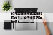 如何正确使用充流量的网站？，如何提高网站流量？