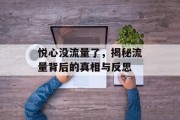 悦心没流量了,揭秘流量背后的真相与反思 悦心没流量了,揭秘流量背后的真相与反思