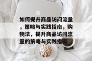如何提升商品访问流量，策略与实践指南，购物法，提升商品访问流量的策略与实践指南