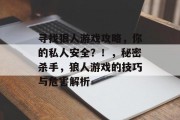 寻找狼人游戏攻略,你的私人安全?!,秘密杀手,狼人游戏的技巧与危害解析 寻找狼人游戏攻略,你的私人安全?!,秘密杀手,狼人游戏的技巧与危害解析