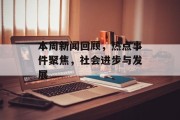 本周新闻回顾,热点事件聚焦,社会进步与发展 本周新闻回顾,热点事件聚焦,社会进步与发展