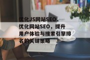 优化JS网站SEO,优化网站SEO,提升用户体验与搜索引擎排名的关键策略 优化JS网站SEO,优化网站SEO,提升用户体验与搜索引擎排名的关键策略