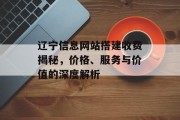 辽宁信息网站搭建收费揭秘,价格、服务与价值的深度解析 辽宁信息网站搭建收费揭秘,价格、服务与价值的深度解析