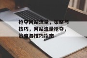 抢夺网站流量,策略与技巧,网站流量抢夺,策略与技巧指南 抢夺网站流量,策略与技巧,网站流量抢夺,策略与技巧指南