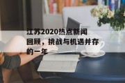 江苏2020热点新闻回顾,挑战与机遇并存的一年 江苏2020热点新闻回顾,挑战与机遇并存的一年