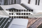 淘宝流量提升快点策略分享,淘宝流量提升,快速启动策略指南 淘宝流量提升快点策略分享,淘宝流量提升,快速启动策略指南