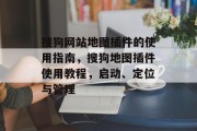 搜狗网站地图插件的使用指南,搜狗地图插件使用教程,启动、定位与管理 搜狗网站地图插件的使用指南,搜狗地图插件使用教程,启动、定位与管理