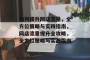 如何提升网店流量,全方位策略与实践指南,网店流量提升全攻略,全方位策略与实战指南