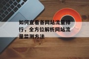 如何查看各网站流量排行,全方位解析网站流量监测方法 如何查看各网站流量排行,全方位解析网站流量监测方法