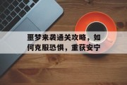 噩梦来袭通关攻略,如何克服恐惧,重获安宁 噩梦来袭通关攻略,如何克服恐惧,重获安宁
