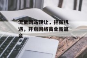 流量网站转让,把握机遇,开启网络商业新篇章 流量网站转让,把握机遇,开启网络商业新篇章