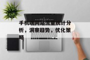 手机端网站流量统计分析,洞察趋势,优化策略 手机端网站流量统计分析,洞察趋势,优化策略