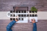 提升游客流量，策略与方法，增强旅游流量的策略与方法