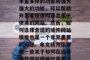 插件网站模板已经成为现代Web开发的必备工具之一。它们提供了丰富多样的功能和强大强大的功能,可以帮助开发者快速构建出易于使用的网站。然而,如何选择合适的插件网站模板也是一个非常重要的问题。本文将为你提供一些关于如何在选择插件网站模板时需要注意的关键因素。,选择插件网站模板,实用指南 插件网站模板已经成为现代Web开发的必备工具之一。它们提供了丰富多样的功能和强大强大的功能,可以帮助开发者快速构建出易于使用的网站。然而,如何选择合适的插件网站模板也是一个非常重要的问题。本文将为你提供一些关于如何在选择插件网站模板时需要注意的关键因素。,选择插件网站模板,实用指南