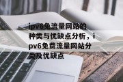 ipv6免流量网站的种类与优缺点分析,ipv6免费流量网站分类及优缺点 ipv6免流量网站的种类与优缺点分析,ipv6免费流量网站分类及优缺点