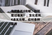 生化危机4攻略,如何度过难关?,生化危机4通关攻略,应对各种挑战 生化危机4攻略,如何度过难关?,生化危机4通关攻略,应对各种挑战