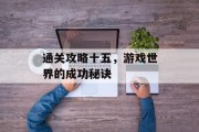 通关攻略十五,游戏世界的成功秘诀 通关攻略十五,游戏世界的成功秘诀