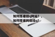 如何搭建挂q网站?,如何搭建网络挂q? 如何搭建挂q网站?,如何搭建网络挂q?