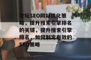 论坛SEO网站优化策略，提升搜索引擎排名的关键，提升搜索引擎排名，如何制定有效的SEO策略