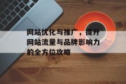 网站优化与推广,提升网站流量与品牌影响力的全方位攻略 网站优化与推广,提升网站流量与品牌影响力的全方位攻略