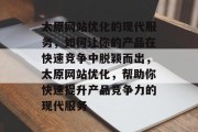 太原网站优化的现代服务，如何让你的产品在快速竞争中脱颖而出，太原网站优化，帮助你快速提升产品竞争力的现代服务