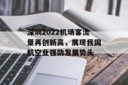 深圳2022机场客流量再创新高,展现我国航空业强劲发展势头 深圳2022机场客流量再创新高,展现我国航空业强劲发展势头