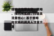 提升人流量方案,策略、技巧与实战,打造高流量核心: 基于策略和实践的提高人流量方案 提升人流量方案,策略、技巧与实战,打造高流量核心: 基于策略和实践的提高人流量方案