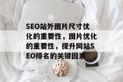 SEO站外图片尺寸优化的重要性,图片优化的重要性,提升网站SEO排名的关键因素 SEO站外图片尺寸优化的重要性,图片优化的重要性,提升网站SEO排名的关键因素