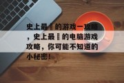 史上最囧的游戏一攻略,史上最囧的电脑游戏攻略,你可能不知道的小秘密! 史上最囧的游戏一攻略,史上最囧的电脑游戏攻略,你可能不知道的小秘密!