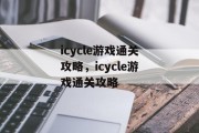 icycle游戏通关攻略,icycle游戏通关攻略 icycle游戏通关攻略,icycle游戏通关攻略
