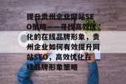 提升贵州企业网站SEO策略——寻找高效优化的在线品牌形象,贵州企业如何有效提升网站SEO,高效优化在线品牌形象策略