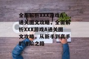 全面解析XXX游戏A通关图文攻略,全面解析XXX游戏A通关图文攻略,从新手到高手的进阶之路 全面解析XXX游戏A通关图文攻略,全面解析XXX游戏A通关图文攻略,从新手到高手的进阶之路