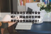 网站自动签到插件安全吗?,网站自动签到插件的安全性如何评价? 网站自动签到插件安全吗?,网站自动签到插件的安全性如何评价?