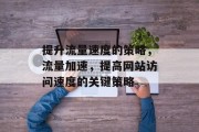 提升流量速度的策略,流量加速,提高网站访问速度的关键策略 提升流量速度的策略,流量加速,提高网站访问速度的关键策略