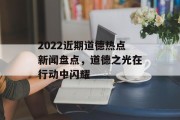 2022近期道德热点新闻盘点,道德之光在行动中闪耀 2022近期道德热点新闻盘点,道德之光在行动中闪耀