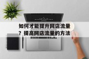 如何才能提升网店流量?提高网店流量的方法