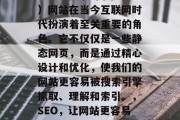 SEO（搜索引擎优化）网站在当今互联网时代扮演着至关重要的角色。它不仅仅是一些静态网页，而是通过精心设计和优化，使我们的网站更容易被搜索引擎抓取、理解和索引。，SEO，让网站更容易被搜索引擎抓取和理解