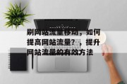 刷网站流量移动，如何提高网站流量？，提升网站流量的有效方法