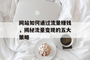 网站如何通过流量赚钱，揭秘流量变现的五大策略